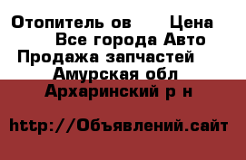 Отопитель ов 30 › Цена ­ 100 - Все города Авто » Продажа запчастей   . Амурская обл.,Архаринский р-н